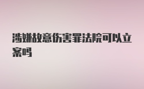 涉嫌故意伤害罪法院可以立案吗