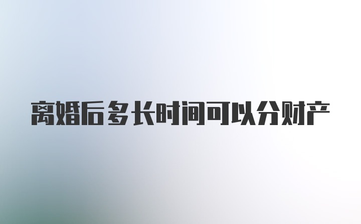 离婚后多长时间可以分财产