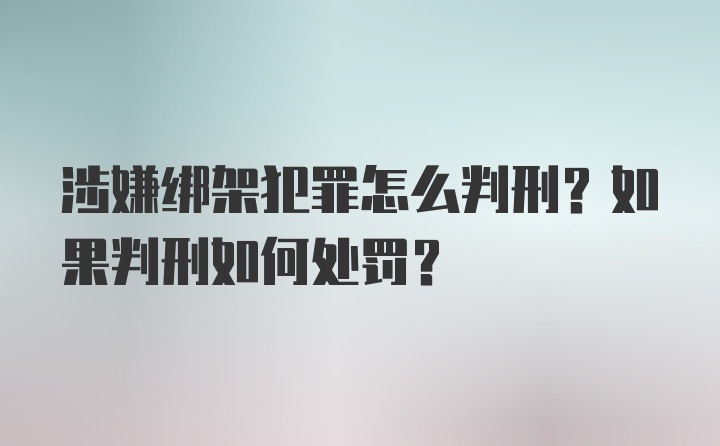 涉嫌绑架犯罪怎么判刑？如果判刑如何处罚？