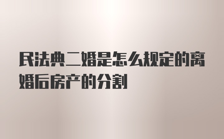 民法典二婚是怎么规定的离婚后房产的分割