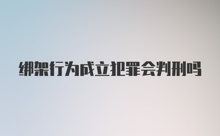 绑架行为成立犯罪会判刑吗