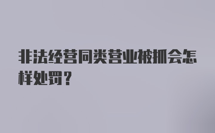 非法经营同类营业被抓会怎样处罚？