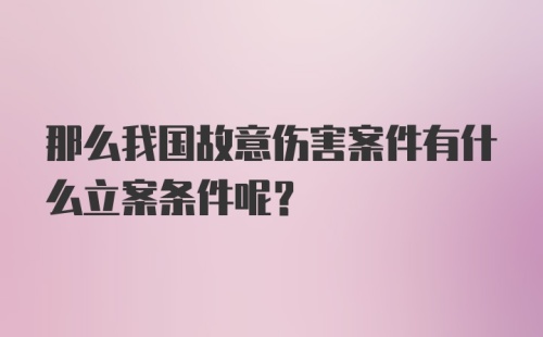 那么我国故意伤害案件有什么立案条件呢？