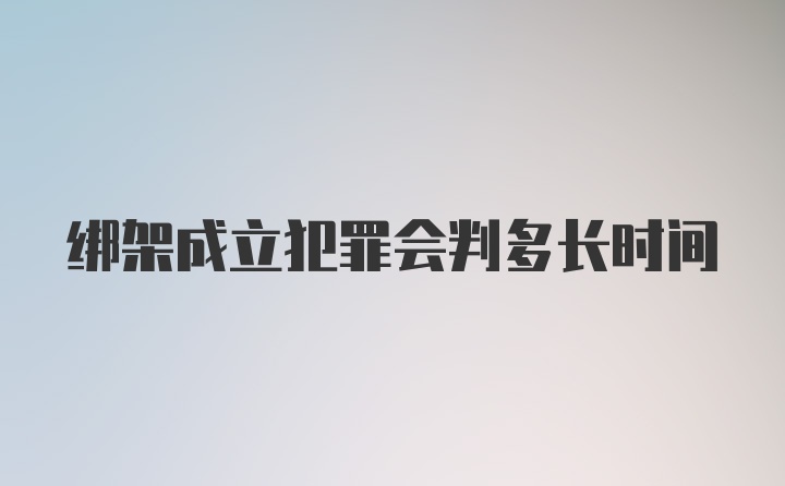 绑架成立犯罪会判多长时间