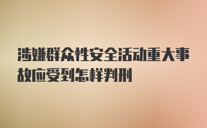 涉嫌群众性安全活动重大事故应受到怎样判刑