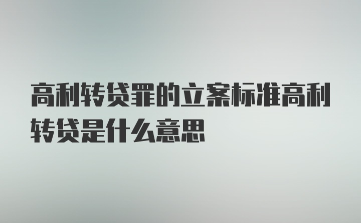 高利转贷罪的立案标准高利转贷是什么意思