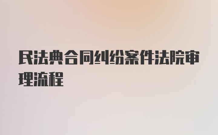 民法典合同纠纷案件法院审理流程