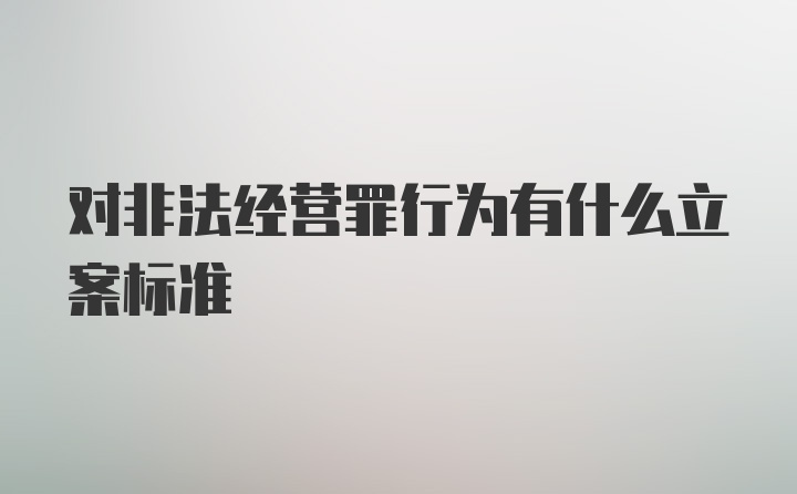 对非法经营罪行为有什么立案标准