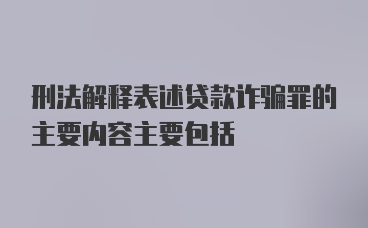 刑法解释表述贷款诈骗罪的主要内容主要包括