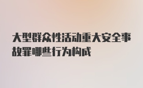 大型群众性活动重大安全事故罪哪些行为构成