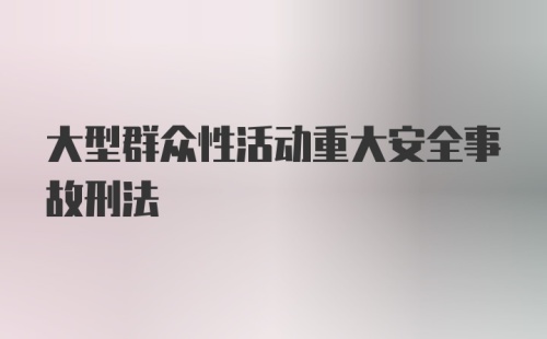 大型群众性活动重大安全事故刑法