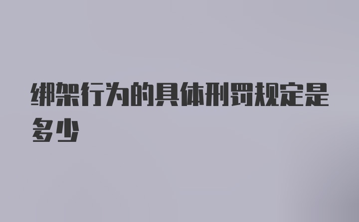 绑架行为的具体刑罚规定是多少