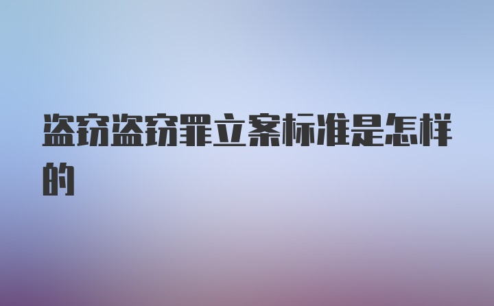 盗窃盗窃罪立案标准是怎样的