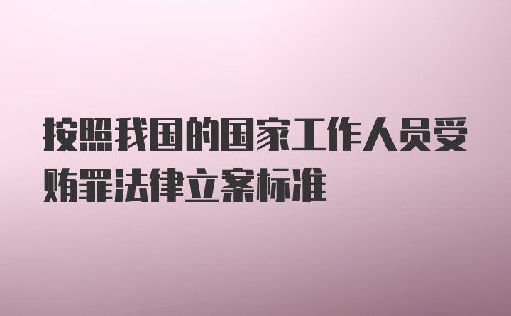 按照我国的国家工作人员受贿罪法律立案标准