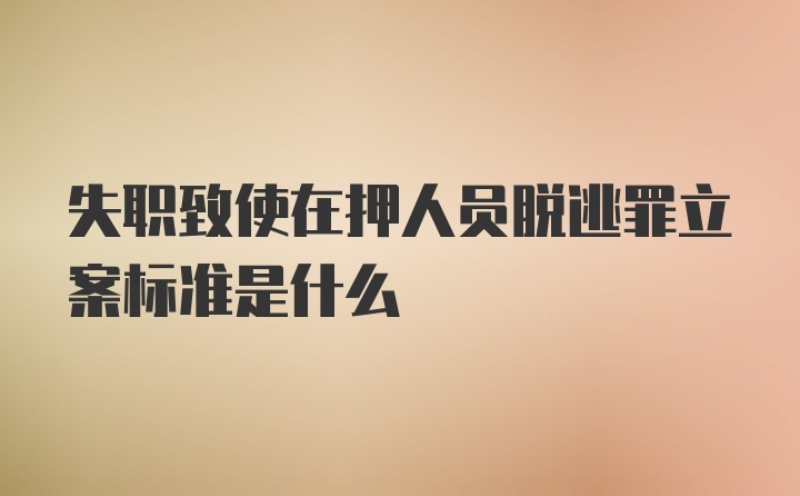 失职致使在押人员脱逃罪立案标准是什么