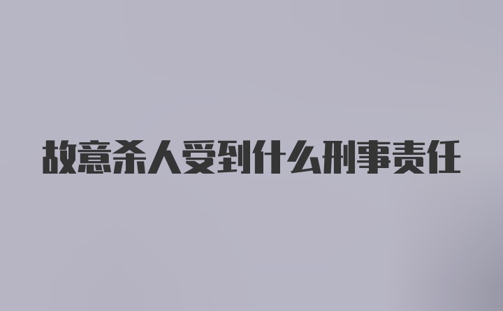 故意杀人受到什么刑事责任