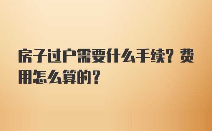 房子过户需要什么手续？费用怎么算的？