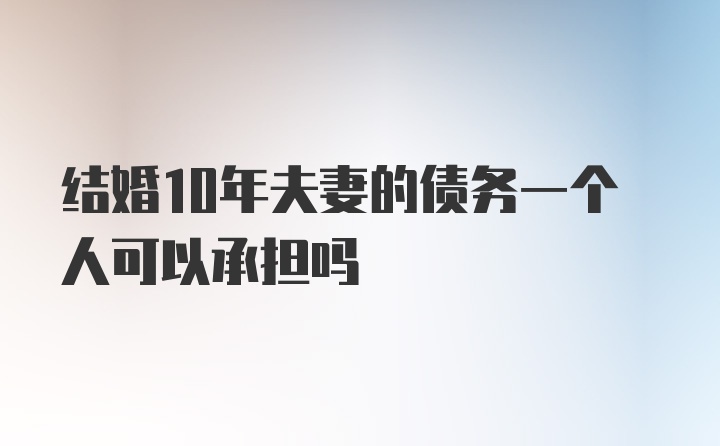 结婚10年夫妻的债务一个人可以承担吗