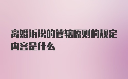 离婚诉讼的管辖原则的规定内容是什么