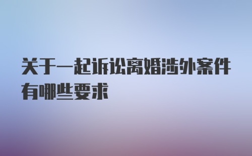 关于一起诉讼离婚涉外案件有哪些要求