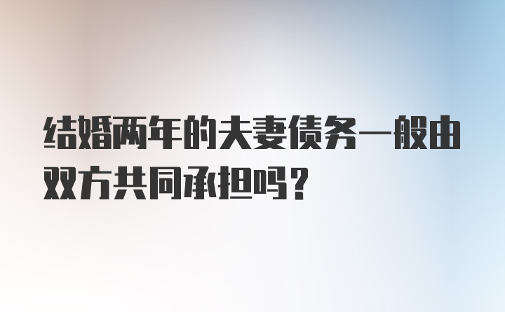 结婚两年的夫妻债务一般由双方共同承担吗？