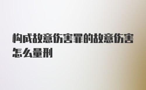 构成故意伤害罪的故意伤害怎么量刑