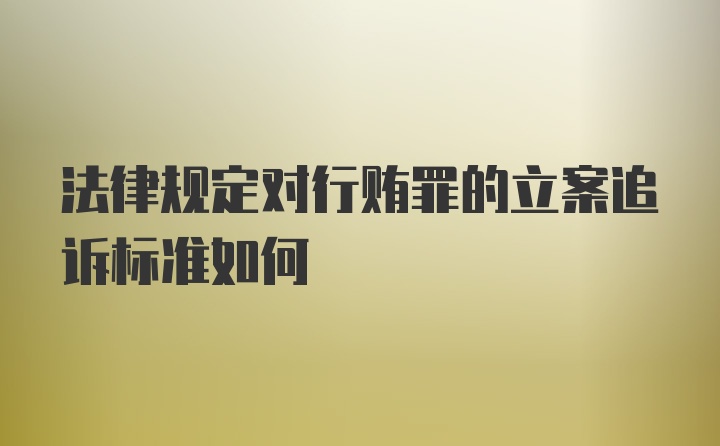 法律规定对行贿罪的立案追诉标准如何