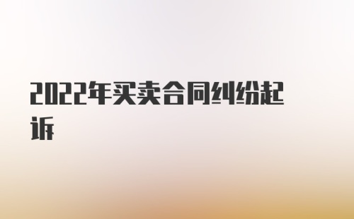 2022年买卖合同纠纷起诉