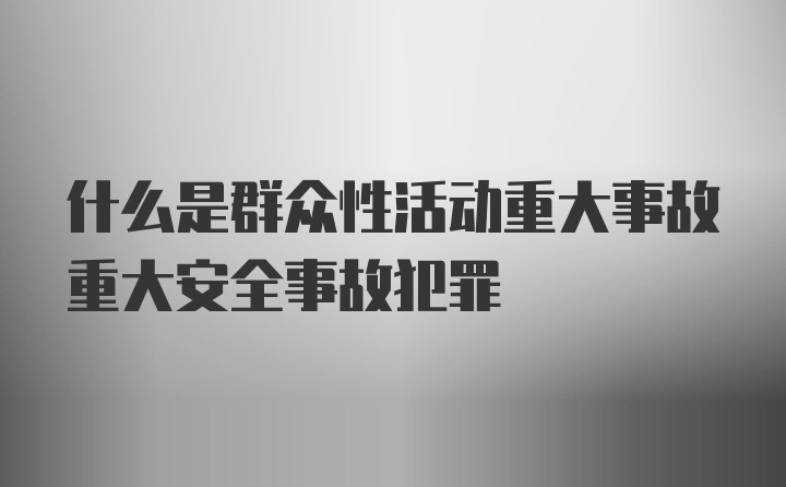 什么是群众性活动重大事故重大安全事故犯罪