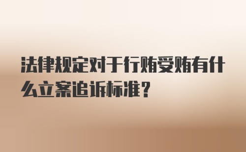 法律规定对于行贿受贿有什么立案追诉标准？