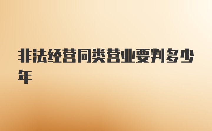 非法经营同类营业要判多少年