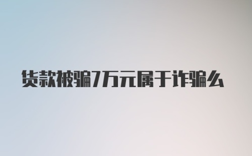 货款被骗7万元属于诈骗么