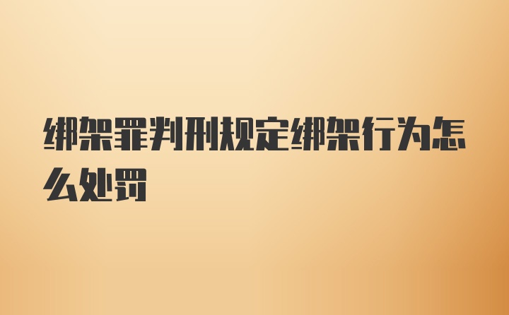 绑架罪判刑规定绑架行为怎么处罚