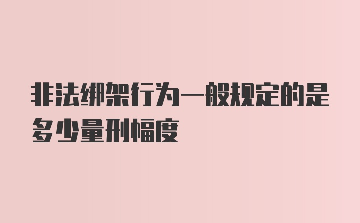 非法绑架行为一般规定的是多少量刑幅度