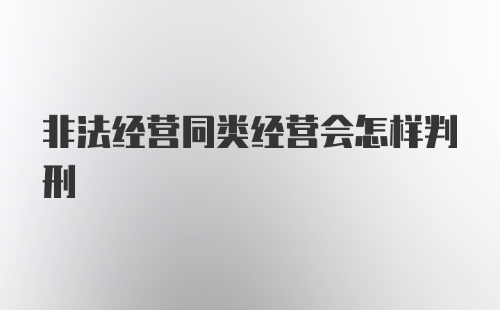 非法经营同类经营会怎样判刑