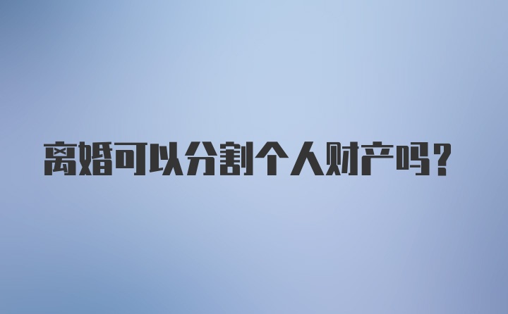 离婚可以分割个人财产吗？