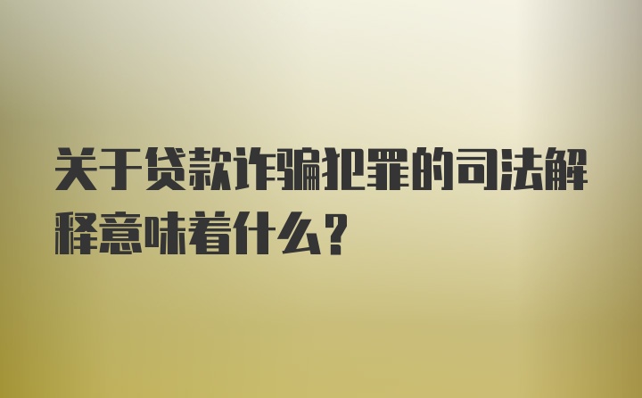 关于贷款诈骗犯罪的司法解释意味着什么？