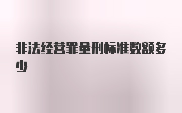 非法经营罪量刑标准数额多少