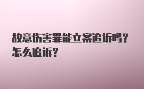 故意伤害罪能立案追诉吗？怎么追诉？