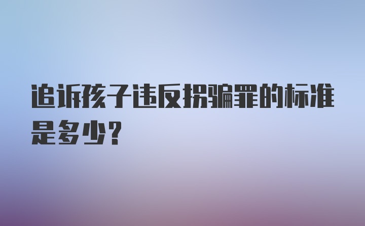 追诉孩子违反拐骗罪的标准是多少？