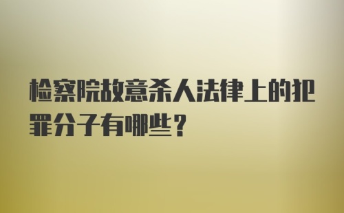 检察院故意杀人法律上的犯罪分子有哪些?