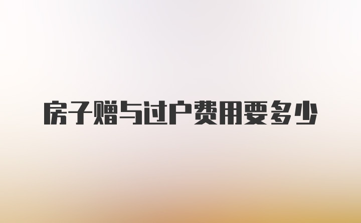 房子赠与过户费用要多少