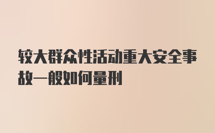 较大群众性活动重大安全事故一般如何量刑