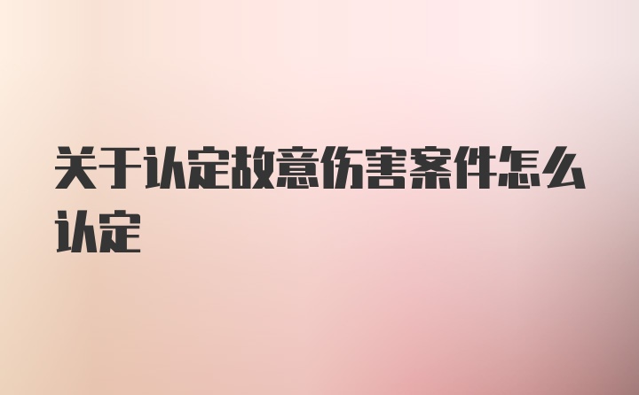 关于认定故意伤害案件怎么认定