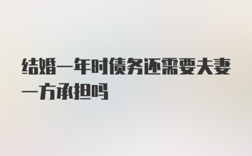 结婚一年时债务还需要夫妻一方承担吗