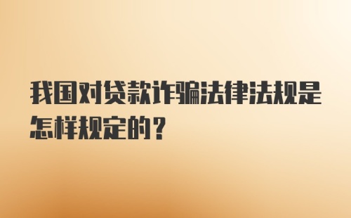 我国对贷款诈骗法律法规是怎样规定的？