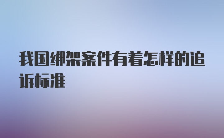 我国绑架案件有着怎样的追诉标准