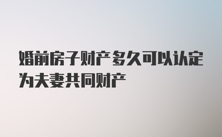 婚前房子财产多久可以认定为夫妻共同财产