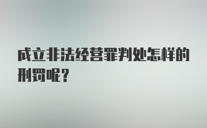 成立非法经营罪判处怎样的刑罚呢？