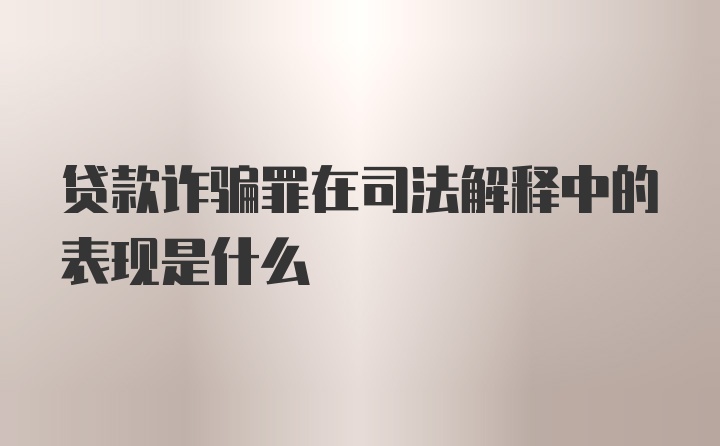 贷款诈骗罪在司法解释中的表现是什么